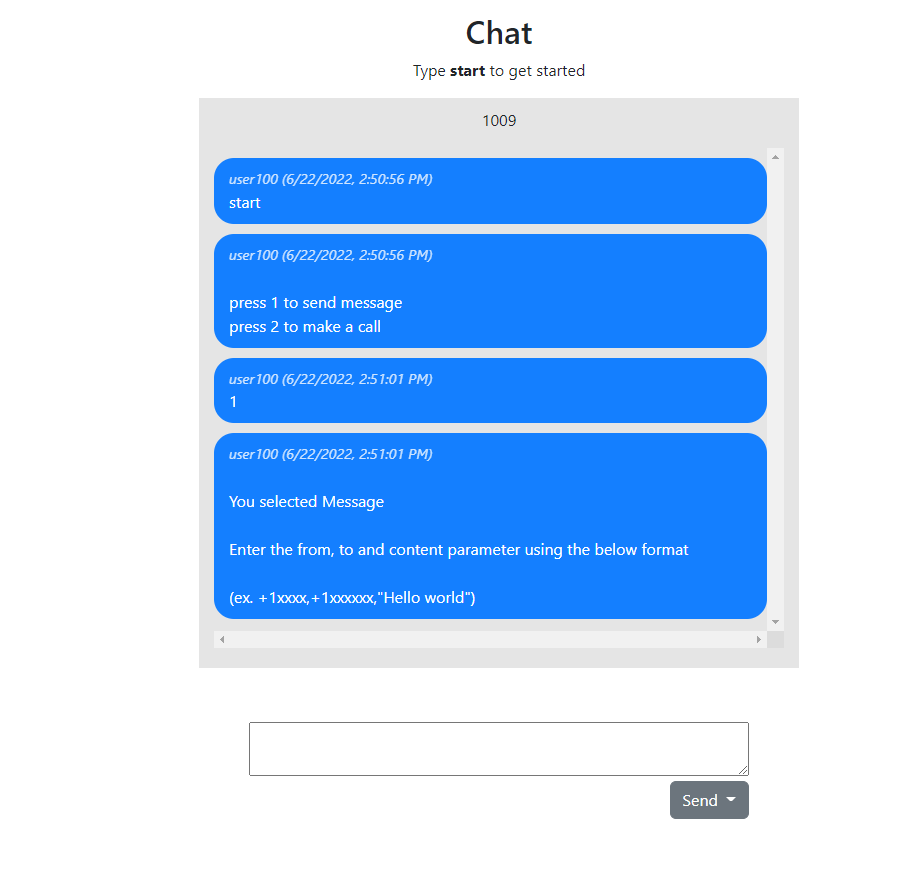 A screenshot of a chat application titled '1009'. Each message is from 'user100'. The first message reads 'start'. The second message reads 'press 1 to send a message. press 2 to make a call.' The third message reads '1'. The fourth message reads 'You selected Message. Enter the from, to and content parameter using the below format. (ex. +1xxxx, +1xxxxxx, 'Hello world')'. Beneath those messages, there is a text box and button labeled 'Send'.